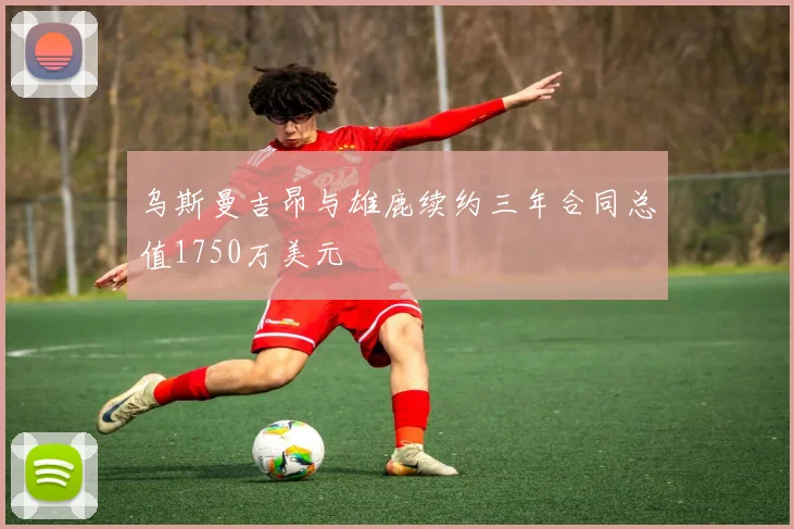 乌斯曼吉昂与雄鹿续约三年合同总值1750万美元