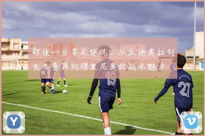 邵佳一分享足球观：从瓜迪奥拉到克洛普再到穆里尼奥的战术魅力
