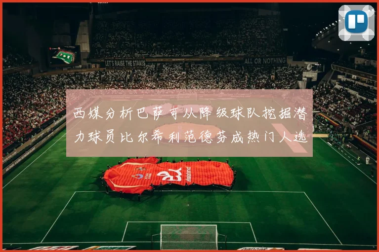 西媒分析巴萨可从降级球队挖掘潜力球员比尔希利范德芬成热门人选