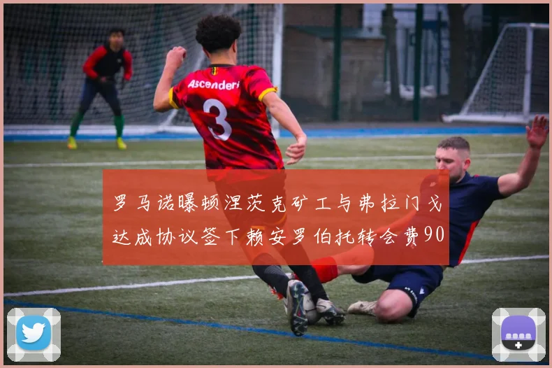 罗马诺曝顿涅茨克矿工与弗拉门戈达成协议签下赖安罗伯托转会费900万欧元