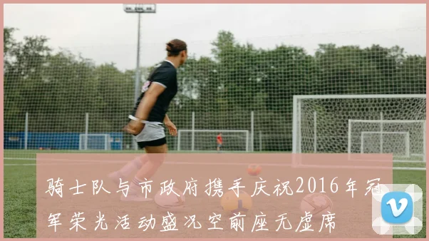 骑士队与市政府携手庆祝2016年冠军荣光活动盛况空前座无虚席