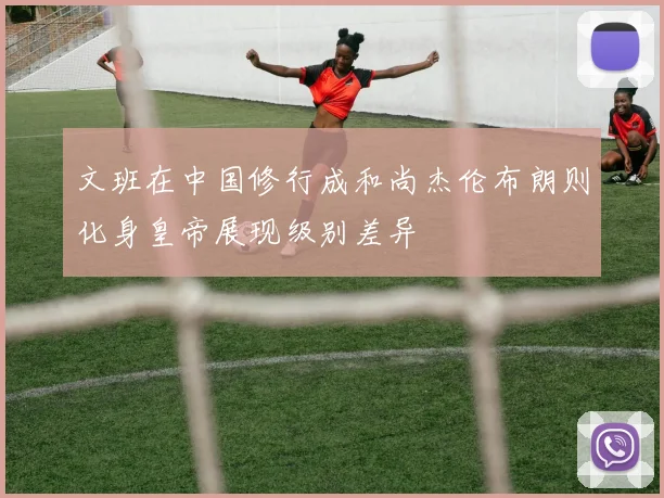 文班在中国修行成和尚杰伦布朗则化身皇帝展现级别差异